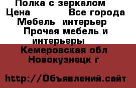 Полка с зеркалом. › Цена ­ 1 700 - Все города Мебель, интерьер » Прочая мебель и интерьеры   . Кемеровская обл.,Новокузнецк г.